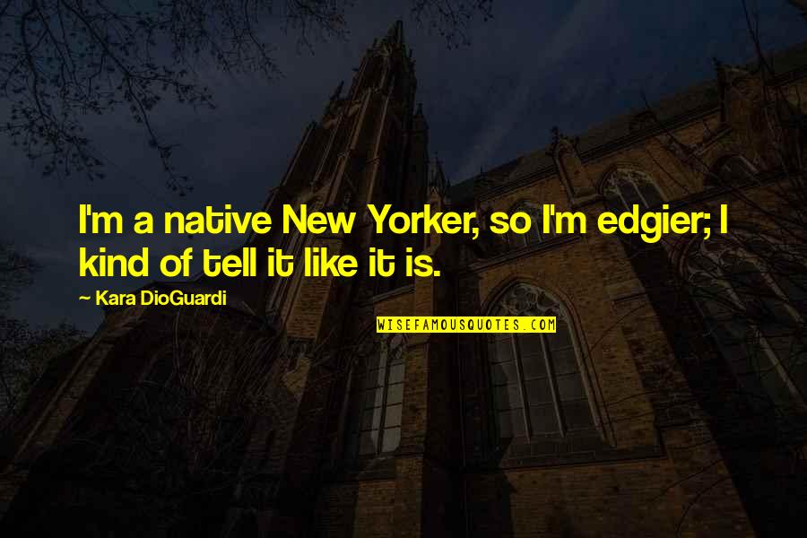 Yorker Quotes By Kara DioGuardi: I'm a native New Yorker, so I'm edgier;