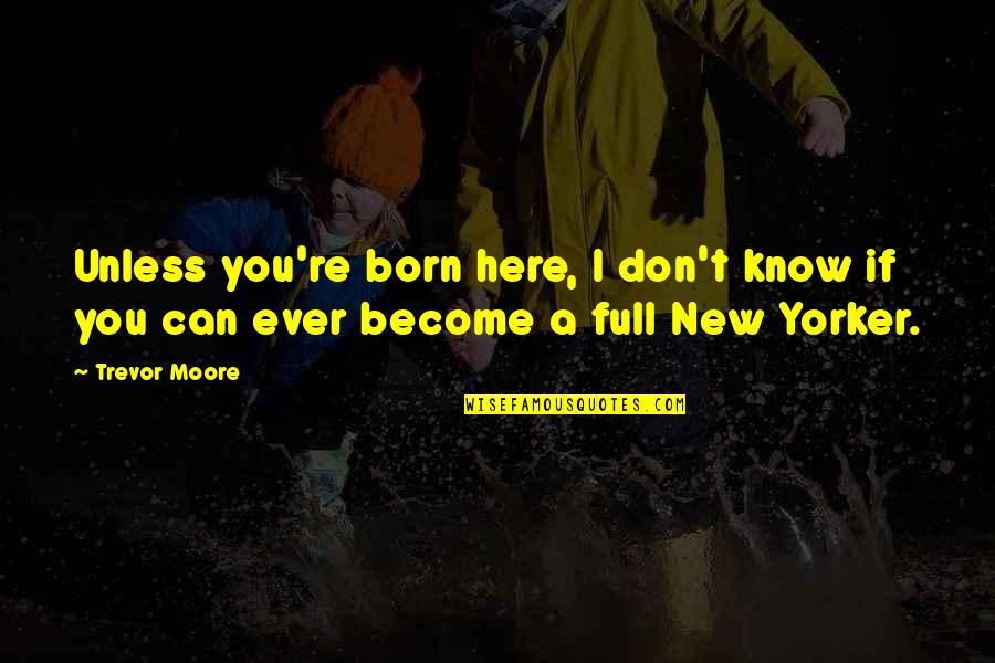Yorker Quotes By Trevor Moore: Unless you're born here, I don't know if