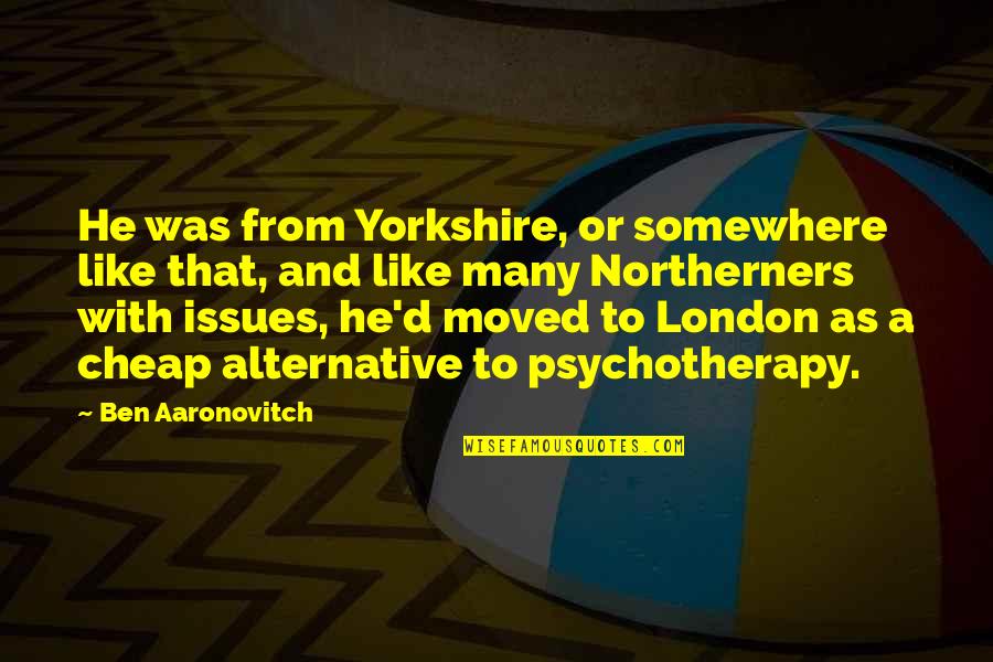 Yorkshire Quotes By Ben Aaronovitch: He was from Yorkshire, or somewhere like that,
