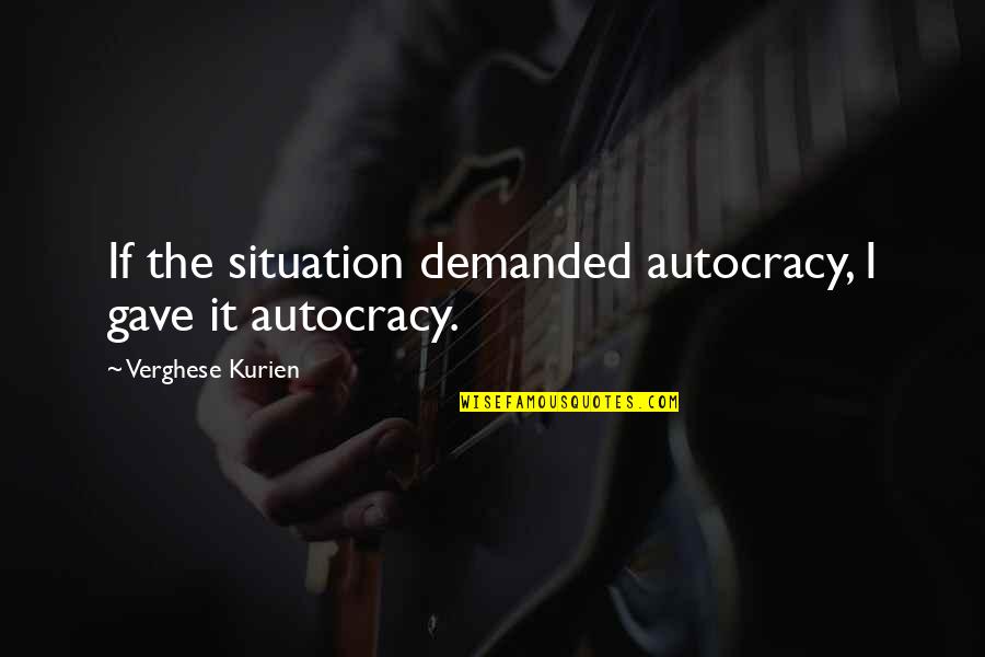Yorkshires Speaking Quotes By Verghese Kurien: If the situation demanded autocracy, I gave it