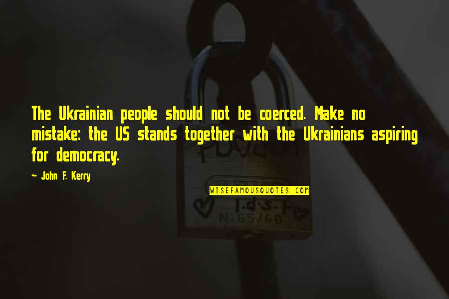 Yorma Kowcanan Quotes By John F. Kerry: The Ukrainian people should not be coerced. Make