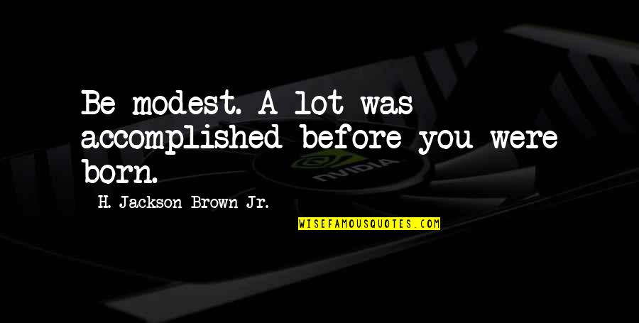 Yoruba Proverb Quotes By H. Jackson Brown Jr.: Be modest. A lot was accomplished before you