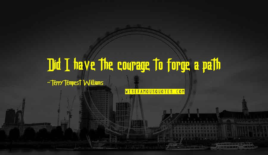 Yoruba Proverb Quotes By Terry Tempest Williams: Did I have the courage to forge a