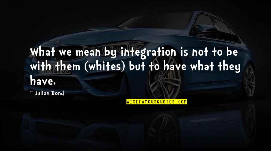 Yoruko X Quotes By Julian Bond: What we mean by integration is not to Yoruko X Quotes By Julian Bond: What we mean by integration is not to