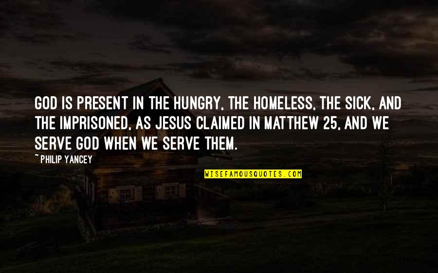 Yoruko X Quotes By Philip Yancey: God is present in the hungry, the homeless, Yoruko X Quotes By Philip Yancey: God is present in the hungry, the homeless,