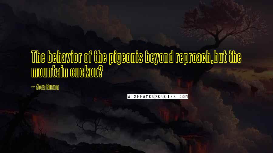 Yosa Buson quotes: The behavior of the pigeonis beyond reproach,but the mountain cuckoo?