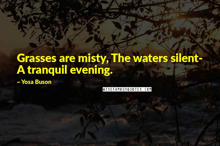 Yosa Buson quotes: Grasses are misty, The waters silent- A tranquil evening.