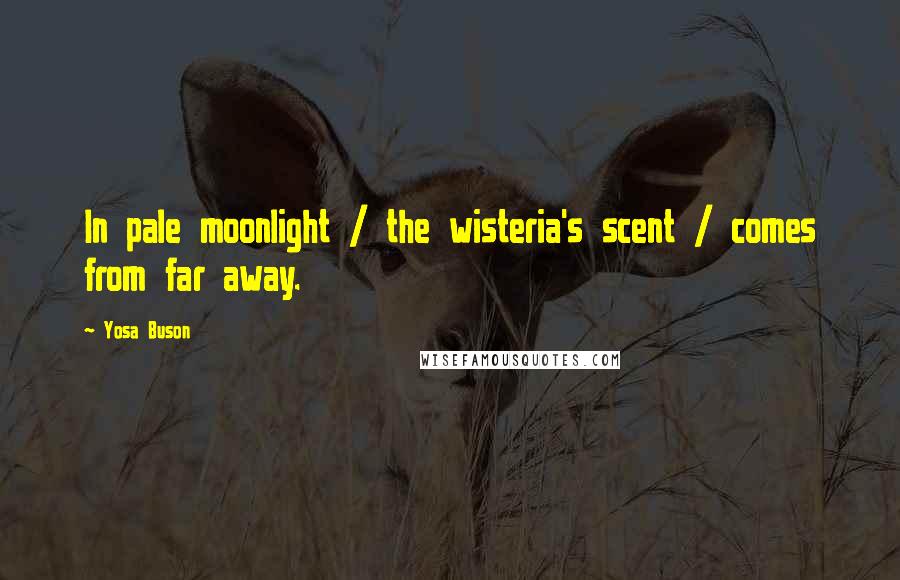 Yosa Buson quotes: In pale moonlight / the wisteria's scent / comes from far away.