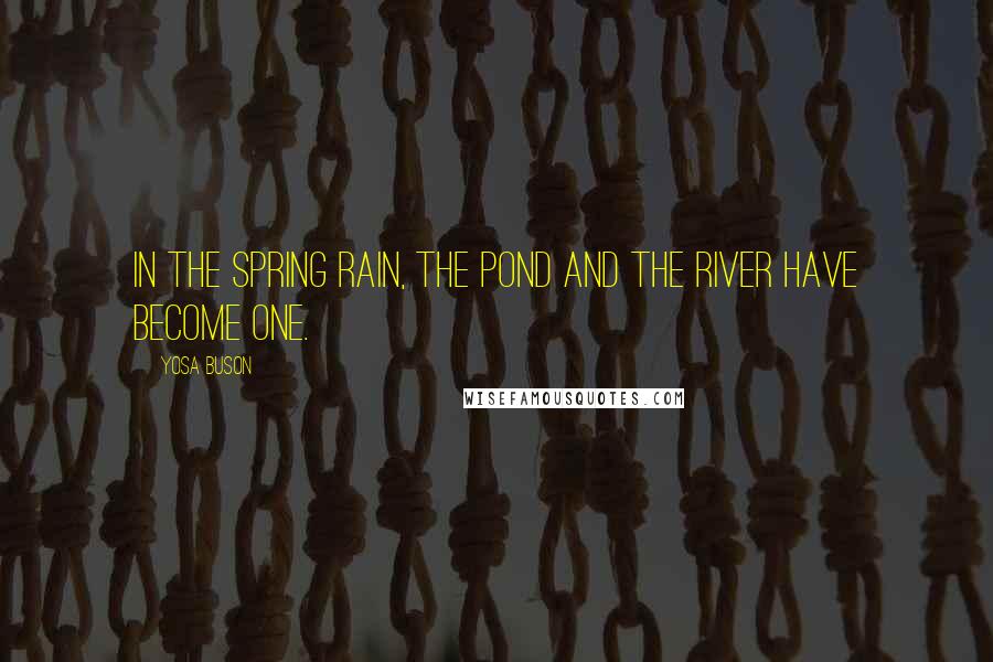 Yosa Buson quotes: In the spring rain, The pond and the river Have become one.