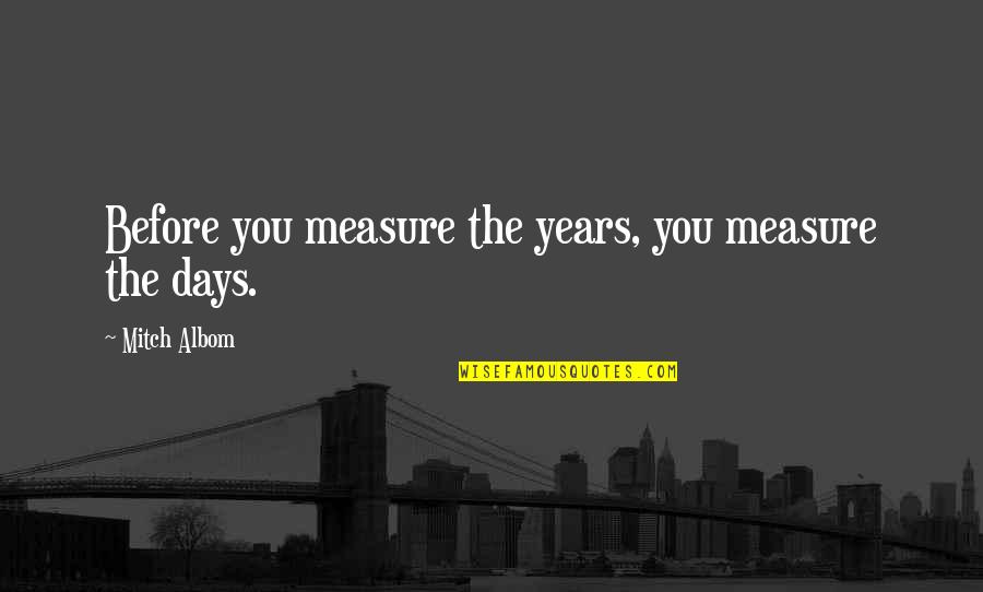 Yosbel Delgado Quotes By Mitch Albom: Before you measure the years, you measure the Yosbel Delgado Quotes By Mitch Albom: Before you measure the years, you measure the