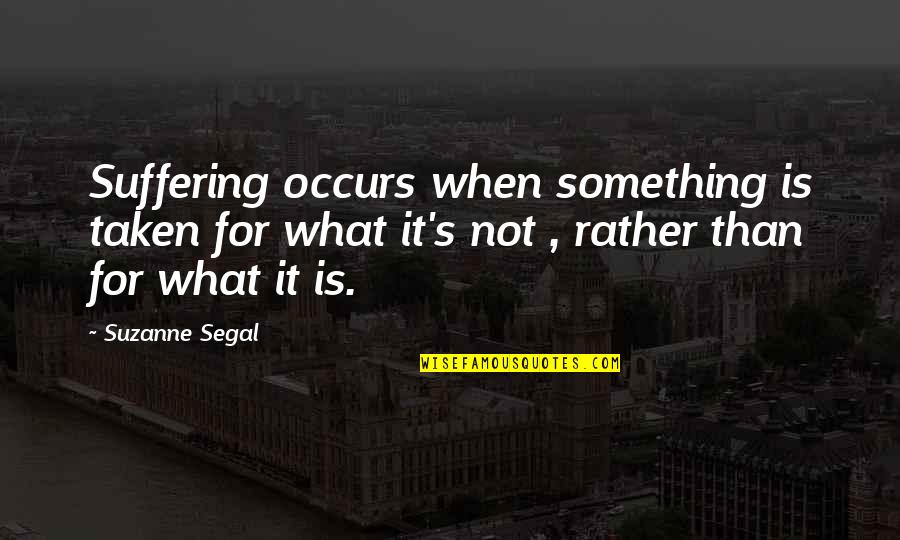 Yosbel Lopez Quotes By Suzanne Segal: Suffering occurs when something is taken for what Yosbel Lopez Quotes By Suzanne Segal: Suffering occurs when something is taken for what