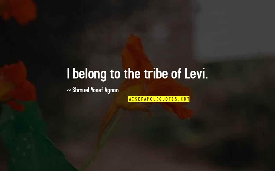 Yosef Agnon Quotes By Shmuel Yosef Agnon: I belong to the tribe of Levi.