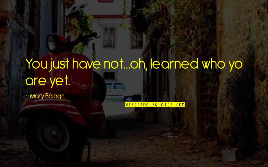 Yo'self Quotes By Mary Balogh: You just have not...oh, learned who yo are