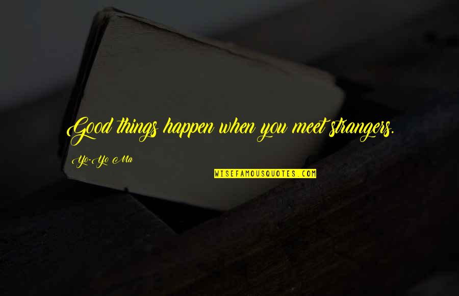 Yo'self Quotes By Yo-Yo Ma: Good things happen when you meet strangers.