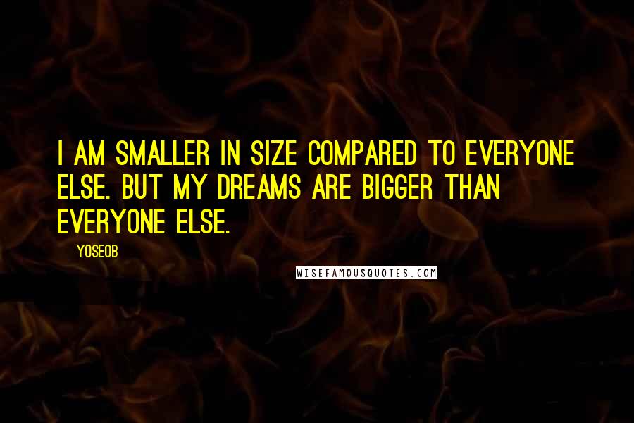 Yoseob quotes: I am smaller in size compared to everyone else. But my dreams are bigger than everyone else.