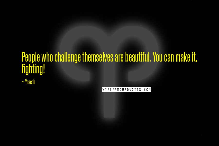 Yoseob quotes: People who challenge themselves are beautiful. You can make it, fighting!