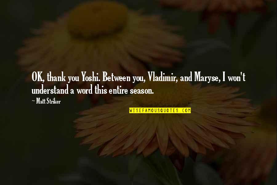Yoshi Quotes By Matt Striker: OK, thank you Yoshi. Between you, Vladimir, and