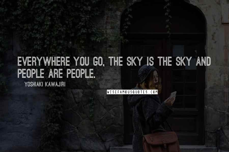 Yoshiaki Kawajiri quotes: Everywhere you go, the sky is the sky and people are people.