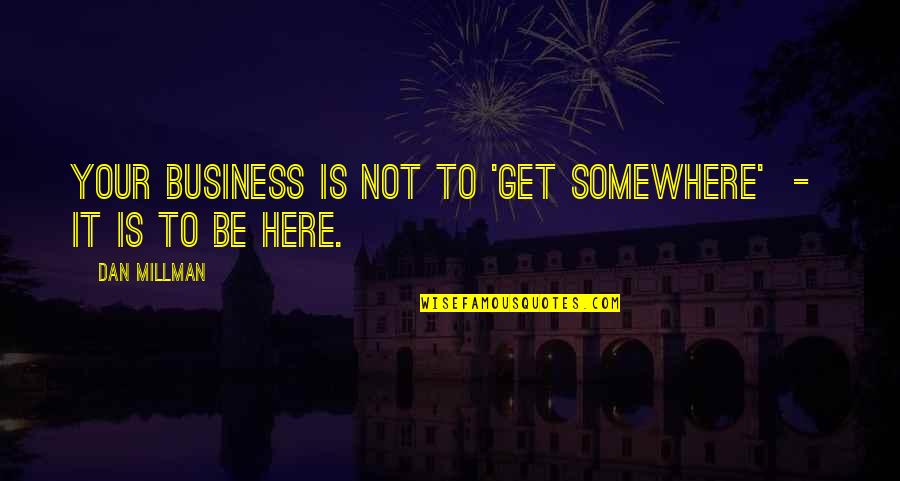 Yoshichika Yagi Quotes By Dan Millman: Your business is not to 'get somewhere' -