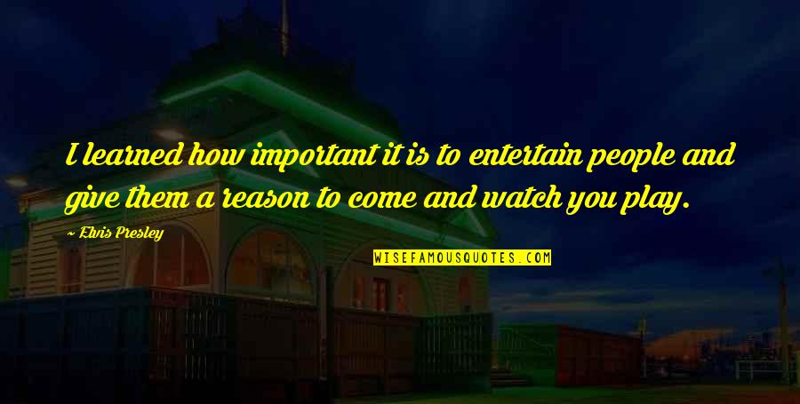 Yoshichika Yagi Quotes By Elvis Presley: I learned how important it is to entertain Yoshichika Yagi Quotes By Elvis Presley: I learned how important it is to entertain
