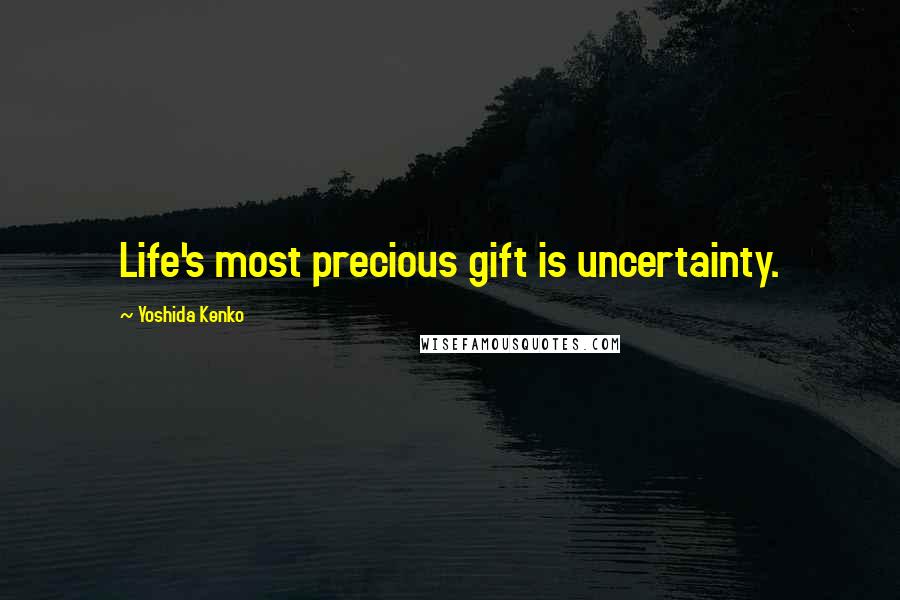 Yoshida Kenko quotes: Life's most precious gift is uncertainty.