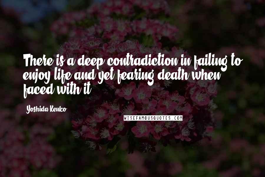 Yoshida Kenko quotes: There is a deep contradiction in failing to enjoy life and yet fearing death when faced with it.