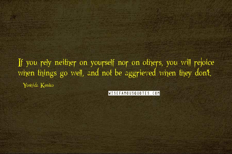 Yoshida Kenko quotes: If you rely neither on yourself nor on others, you will rejoice when things go well, and not be aggrieved when they don't.