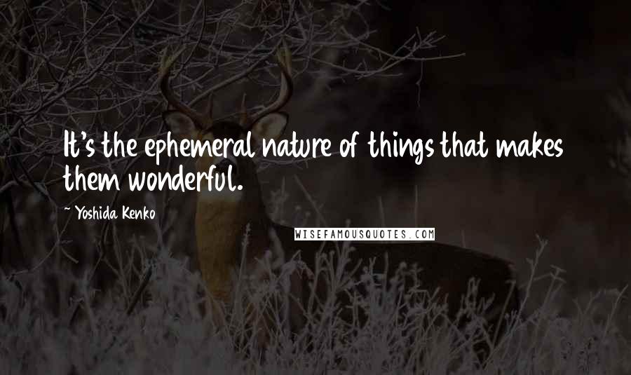 Yoshida Kenko quotes: It's the ephemeral nature of things that makes them wonderful.