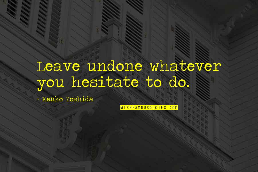 Yoshida Quotes By Kenko Yoshida: Leave undone whatever you hesitate to do. Yoshida Quotes By Kenko Yoshida: Leave undone whatever you hesitate to do.