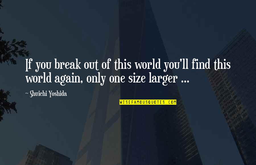 Yoshida Quotes By Shuichi Yoshida: If you break out of this world you'll Yoshida Quotes By Shuichi Yoshida: If you break out of this world you'll