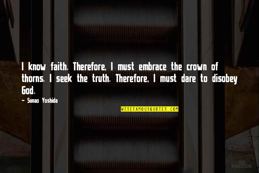 Yoshida Quotes By Sunao Yoshida: I know faith. Therefore, I must embrace the Yoshida Quotes By Sunao Yoshida: I know faith. Therefore, I must embrace the
