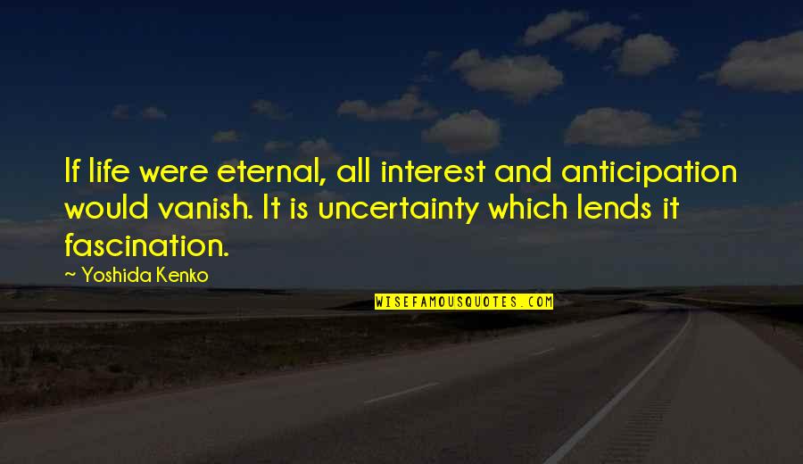 Yoshida Quotes By Yoshida Kenko: If life were eternal, all interest and anticipation Yoshida Quotes By Yoshida Kenko: If life were eternal, all interest and anticipation