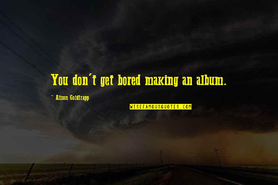 Yoshifumi Tozuka Quotes By Alison Goldfrapp: You don't get bored making an album.