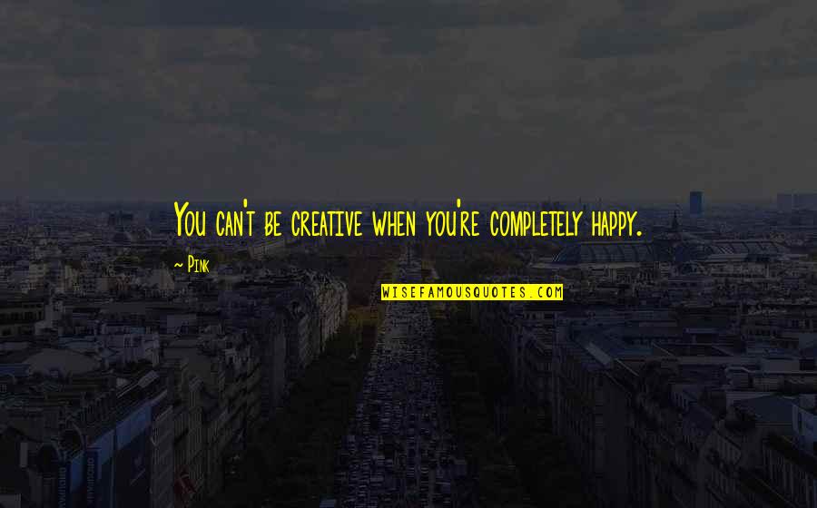 Yoshihiko Hakamada Quotes By Pink: You can't be creative when you're completely happy.