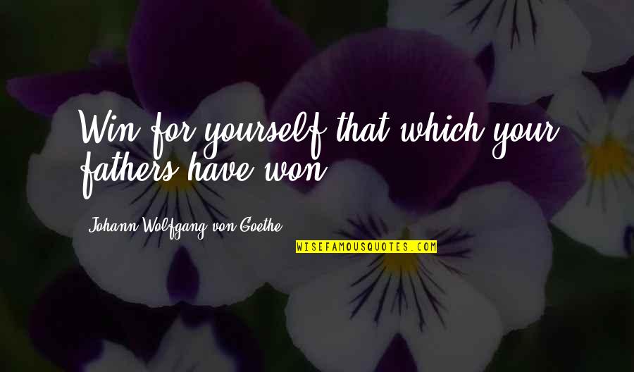 Yoshihiro Takayama Quotes By Johann Wolfgang Von Goethe: Win for yourself that which your fathers have Yoshihiro Takayama Quotes By Johann Wolfgang Von Goethe: Win for yourself that which your fathers have