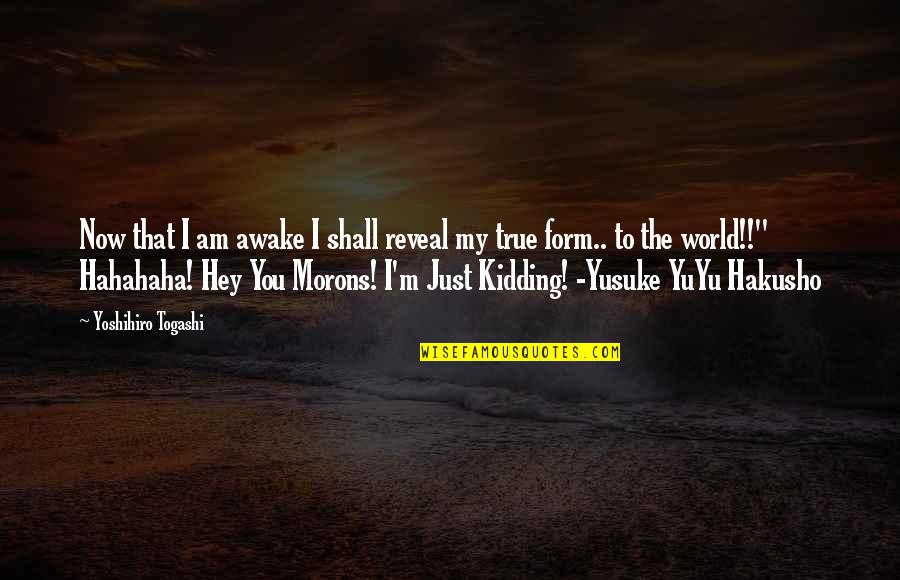 Yoshihiro Togashi Quotes By Yoshihiro Togashi: Now that I am awake I shall reveal Yoshihiro Togashi Quotes By Yoshihiro Togashi: Now that I am awake I shall reveal