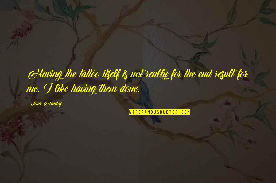 Yoshikane Orthodontics Quotes By Lena Headey: Having the tattoo itself is not really for Yoshikane Orthodontics Quotes By Lena Headey: Having the tattoo itself is not really for