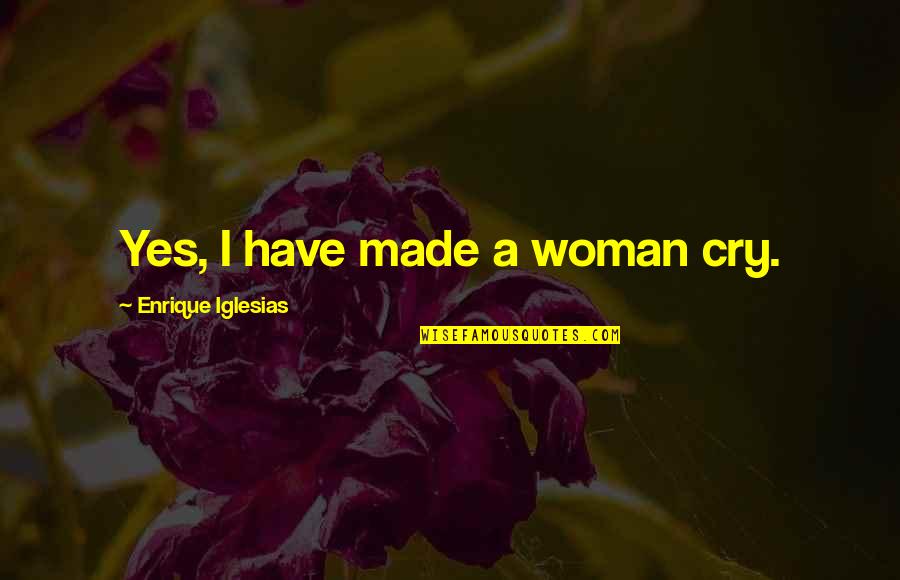 Yoshikazu Kotani Quotes By Enrique Iglesias: Yes, I have made a woman cry. Yoshikazu Kotani Quotes By Enrique Iglesias: Yes, I have made a woman cry.