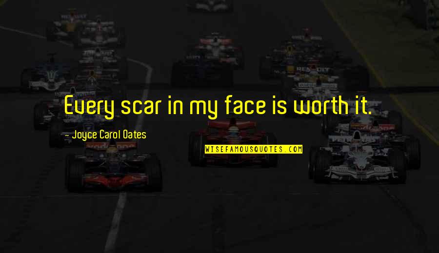 Yoshikazu Mera Quotes By Joyce Carol Oates: Every scar in my face is worth it.