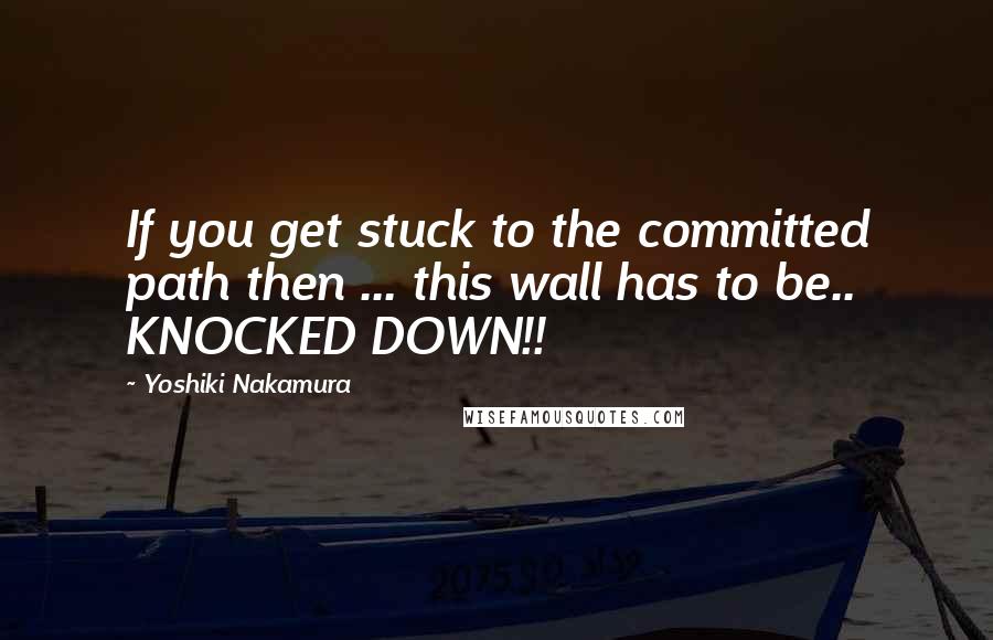 Yoshiki Nakamura quotes: If you get stuck to the committed path then ... this wall has to be.. KNOCKED DOWN!!