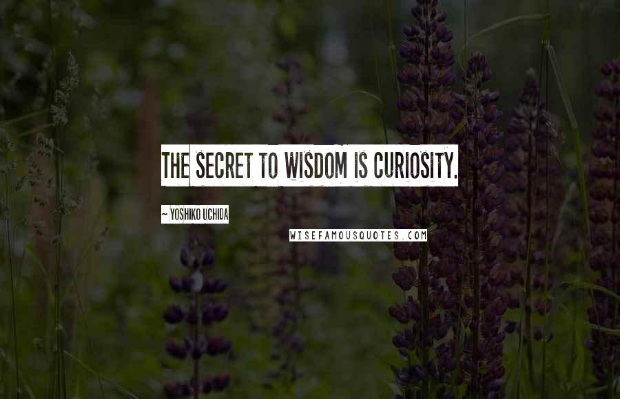 Yoshiko Uchida quotes: The secret to wisdom is curiosity.