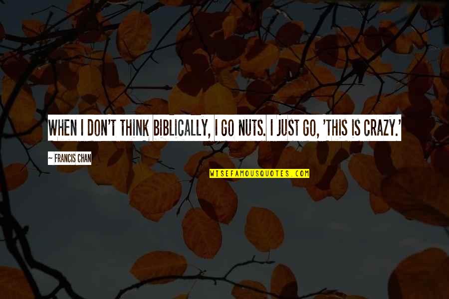 Yoshikuni Katana Quotes By Francis Chan: When I don't think biblically, I go nuts.
