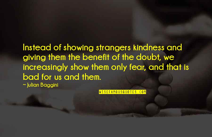 Yoshikuni Katana Quotes By Julian Baggini: Instead of showing strangers kindness and giving them Yoshikuni Katana Quotes By Julian Baggini: Instead of showing strangers kindness and giving them