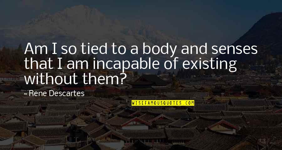 Yoshikuni Katana Quotes By Rene Descartes: Am I so tied to a body and