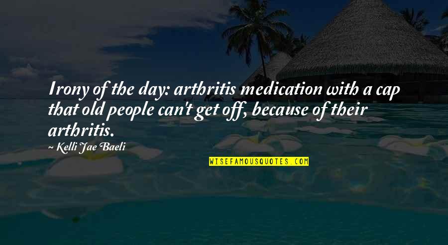 Yoshikuni Matsumaru Quotes By Kelli Jae Baeli: Irony of the day: arthritis medication with a Yoshikuni Matsumaru Quotes By Kelli Jae Baeli: Irony of the day: arthritis medication with a