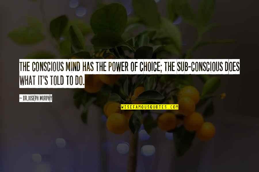 Yoshimichi Iwase Quotes By Dr.Joseph Murphy: The conscious mind has the power of choice;