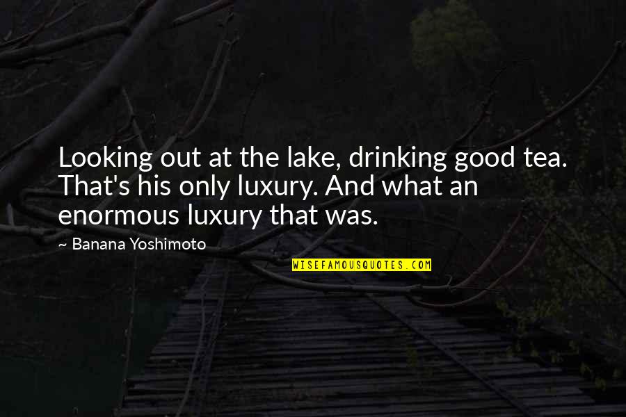 Yoshimoto Quotes By Banana Yoshimoto: Looking out at the lake, drinking good tea.