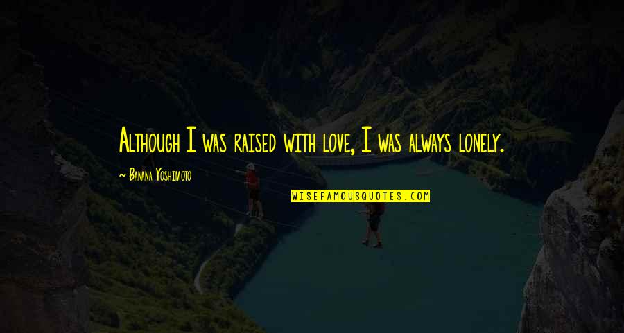 Yoshimoto's Quotes By Banana Yoshimoto: Although I was raised with love, I was