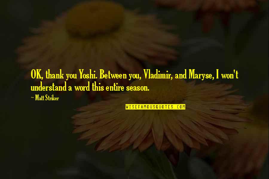 Yoshi's Quotes By Matt Striker: OK, thank you Yoshi. Between you, Vladimir, and Yoshi's Quotes By Matt Striker: OK, thank you Yoshi. Between you, Vladimir, and