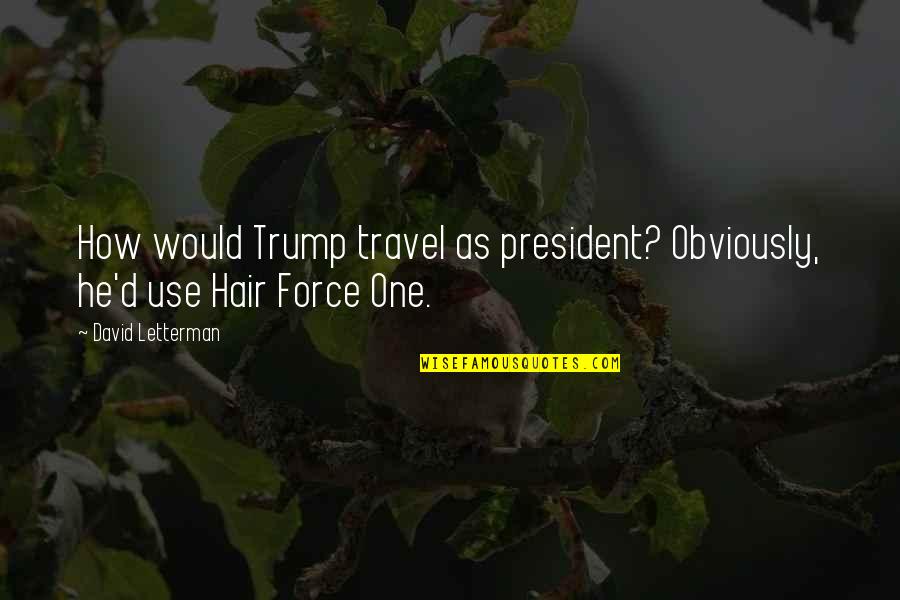Yoshitake Kawane Quotes By David Letterman: How would Trump travel as president? Obviously, he'd Yoshitake Kawane Quotes By David Letterman: How would Trump travel as president? Obviously, he'd